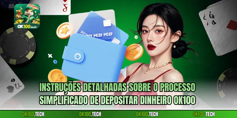 Instruções detalhadas sobre o processo simplificado de Depositar dinheiro Ok100 