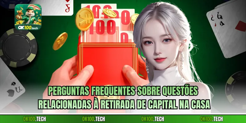 Perguntas frequentes sobre questões relacionadas à retirada de capital na casa